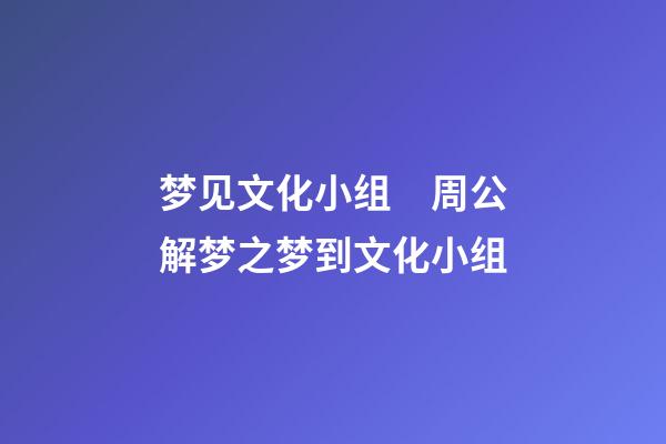 梦见文化小组　周公解梦之梦到文化小组